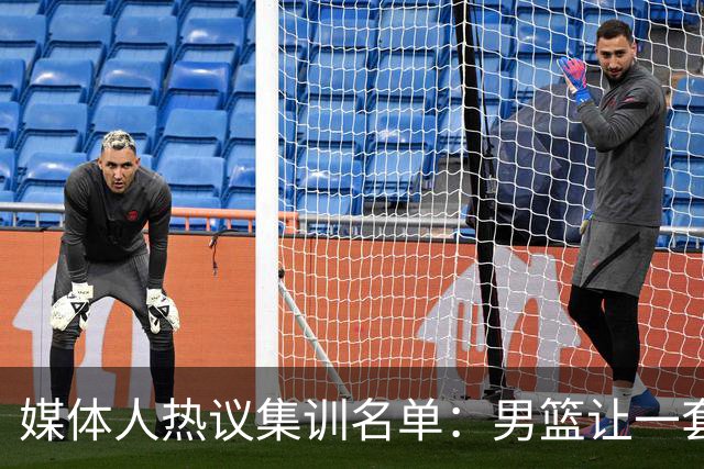 媒体人热议集训名单：男篮让一套首发 张镇麟缺席意外